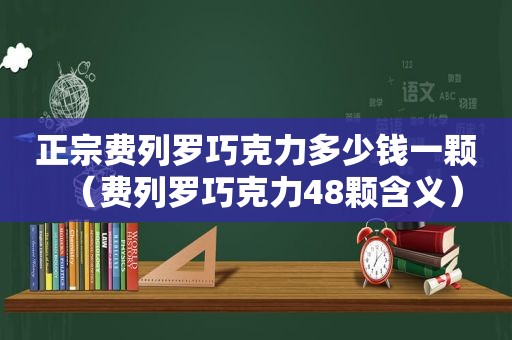 正宗费列罗巧克力多少钱一颗（费列罗巧克力48颗含义）