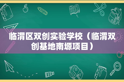 临渭区双创实验学校（临渭双创基地南塬项目）