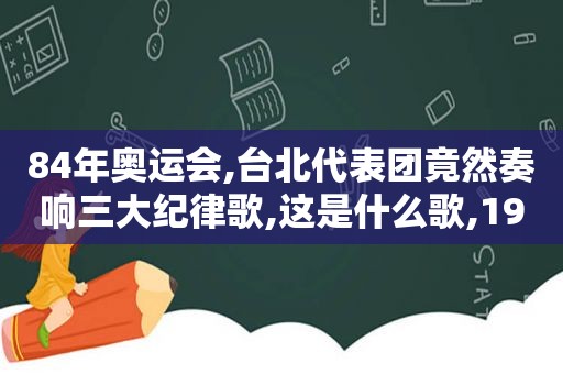 84年奥运会,台北代表团竟然奏响三大纪律歌,这是什么歌,1984奥运会台湾代表队