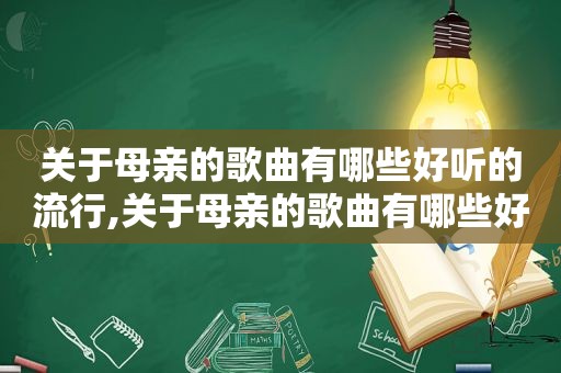 关于母亲的歌曲有哪些好听的流行,关于母亲的歌曲有哪些好听的歌