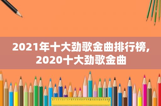 2021年十大劲歌金曲排行榜,2020十大劲歌金曲