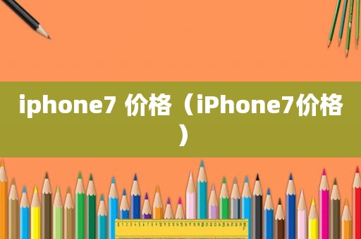 iphone7 价格（iPhone7价格）