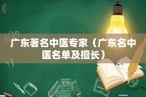 广东著名中医专家（广东名中医名单及擅长）