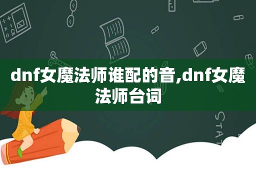 dnf女魔法师谁配的音,dnf女魔法师台词