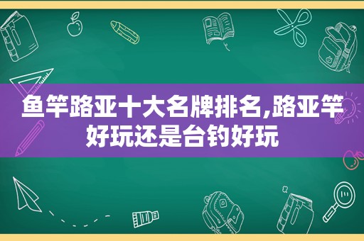 鱼竿路亚十大名牌排名,路亚竿好玩还是台钓好玩