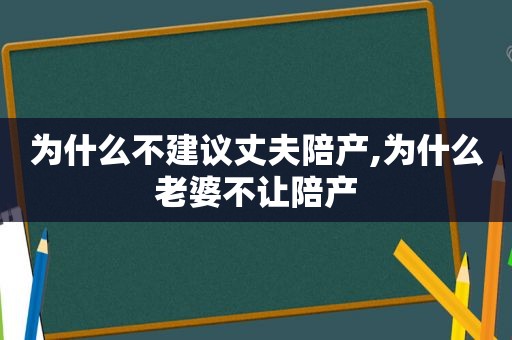 为什么不建议丈夫陪产,为什么老婆不让陪产