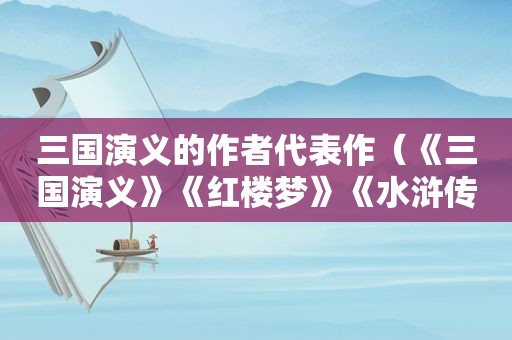 三国演义的作者代表作（《三国演义》《红楼梦》《水浒传》的作者是谁?）