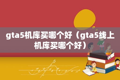 gta5机库买哪个好（gta5线上机库买哪个好）