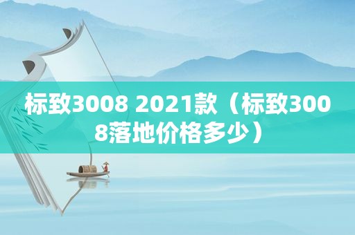 标致3008 2021款（标致3008落地价格多少）