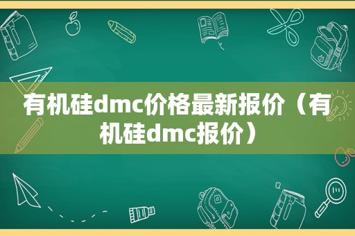 有机硅dmc价格最新报价（有机硅dmc报价）