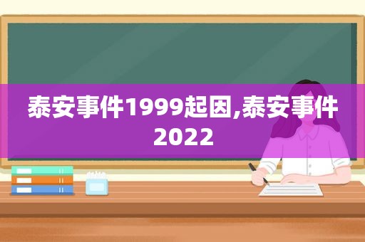 泰安事件1999起因,泰安事件2022