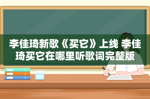 李佳琦新歌《买它》上线 李佳琦买它在哪里听歌词完整版