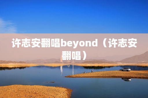 许志安翻唱beyond（许志安翻唱）