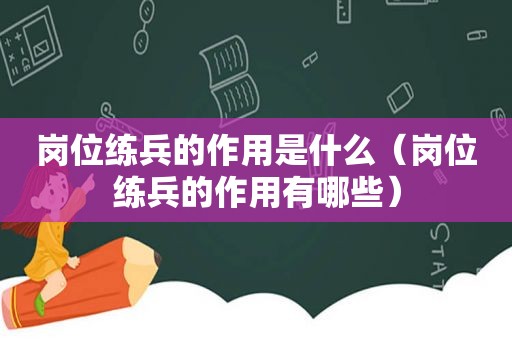 岗位练兵的作用是什么（岗位练兵的作用有哪些）