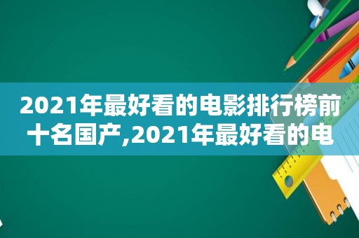 2021年最好看的电影排行榜前十名国产,2021年最好看的电影电视剧