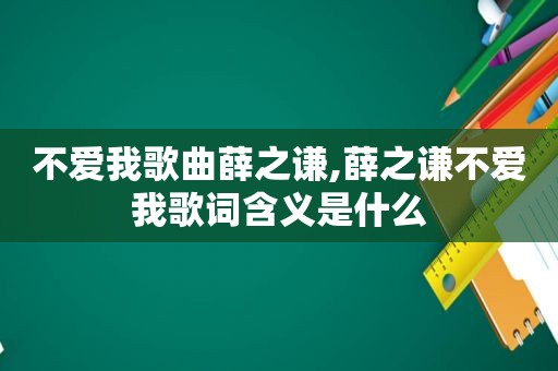 不爱我歌曲薛之谦,薛之谦不爱我歌词含义是什么