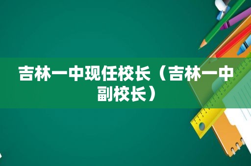 吉林一中现任校长（吉林一中副校长）