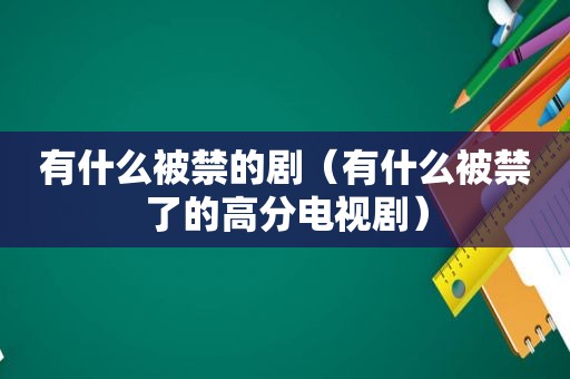 有什么被禁的剧（有什么被禁了的高分电视剧）