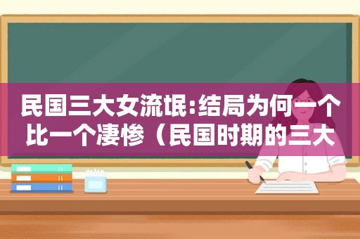 民国三大女流氓:结局为何一个比一个凄惨（民国时期的三大女流氓）