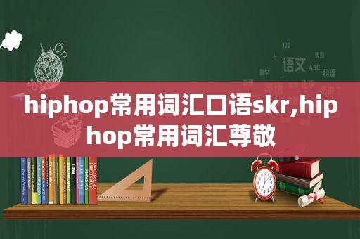 hiphop常用词汇口语skr,hiphop常用词汇尊敬