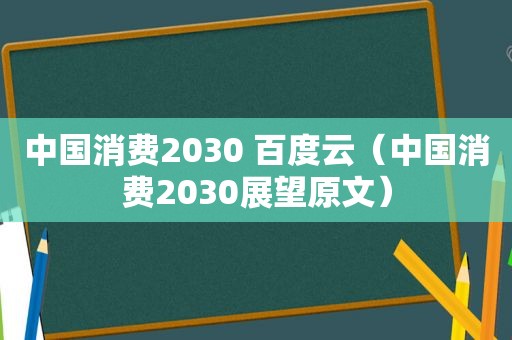 中国消费2030 百度云（中国消费2030展望原文）