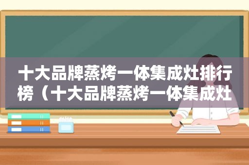 十大品牌蒸烤一体集成灶排行榜（十大品牌蒸烤一体集成灶有哪些）