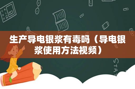 生产导电银浆有毒吗（导电银浆使用方法视频）