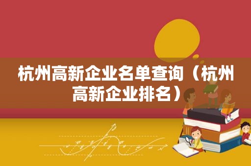 杭州高新企业名单查询（杭州高新企业排名）