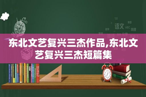 东北文艺复兴三杰作品,东北文艺复兴三杰短篇集