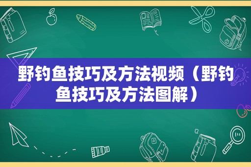 野钓鱼技巧及方法视频（野钓鱼技巧及方法图解）