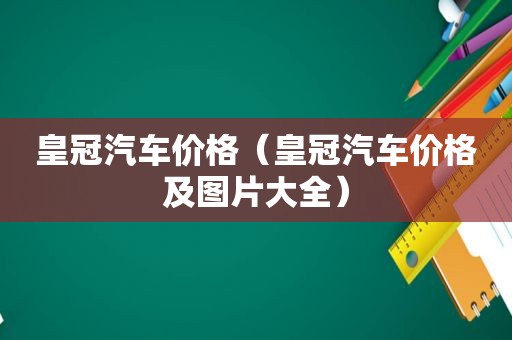 皇冠汽车价格（皇冠汽车价格及图片大全）