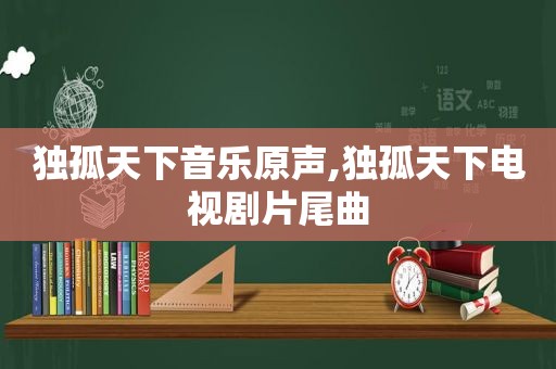 独孤天下音乐原声,独孤天下电视剧片尾曲