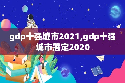 gdp十强城市2021,gdp十强城市落定2020