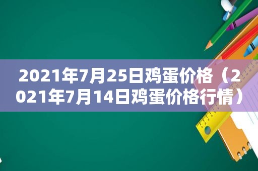 2021年7月25日鸡蛋价格（2021年7月14日鸡蛋价格行情）