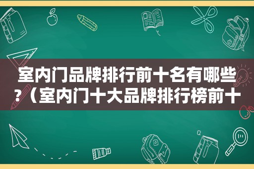 室内门品牌排行前十名有哪些?（室内门十大品牌排行榜前十名）