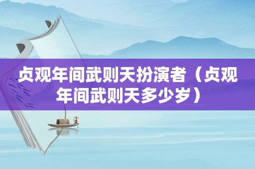 贞观年间武则天扮演者（贞观年间武则天多少岁）