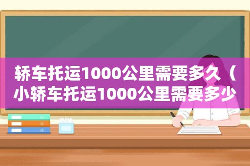 轿车托运1000公里需要多久（小轿车托运1000公里需要多少）