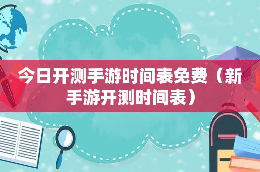 今日开测手游时间表免费（新手游开测时间表）