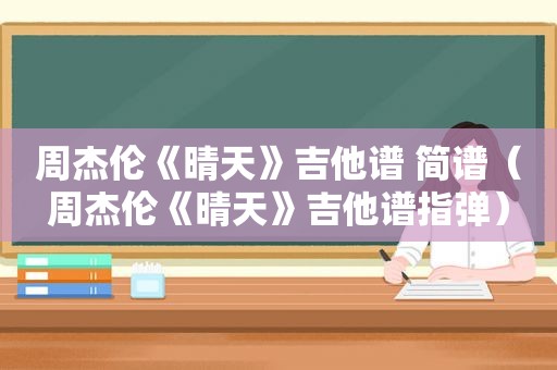 周杰伦《晴天》吉他谱 简谱（周杰伦《晴天》吉他谱指弹）