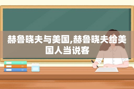 赫鲁晓夫与美国,赫鲁晓夫给美国人当说客