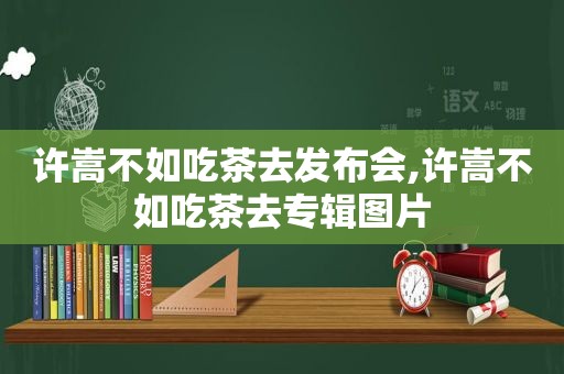 许嵩不如吃茶去发布会,许嵩不如吃茶去专辑图片