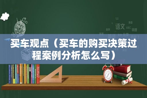 买车观点（买车的购买决策过程案例分析怎么写）