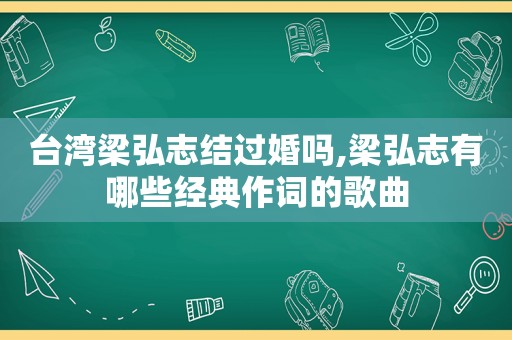 台湾梁弘志结过婚吗,梁弘志有哪些经典作词的歌曲