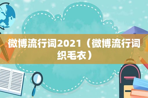 微博流行词2021（微博流行词织毛衣）