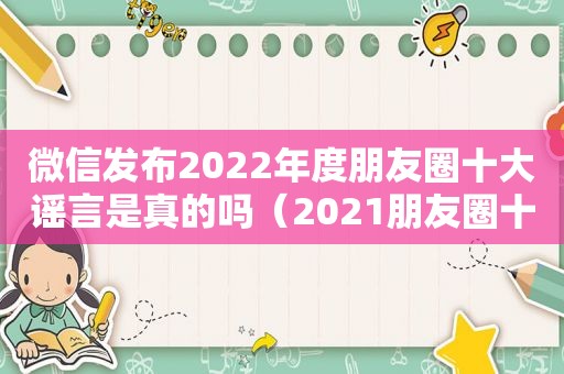 微信发布2022年度朋友圈十大谣言是真的吗（2021朋友圈十大谣言）