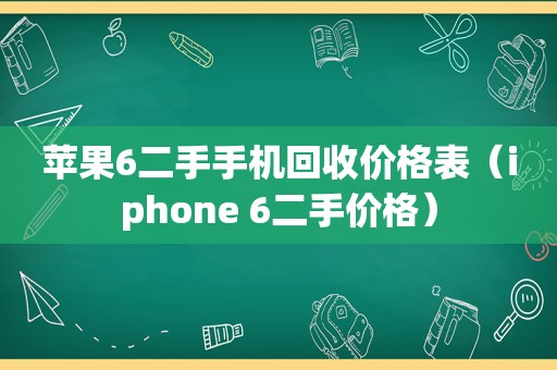 苹果6二手手机回收价格表（iphone 6二手价格）