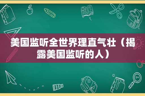 美国监听全世界理直气壮（揭露美国监听的人）