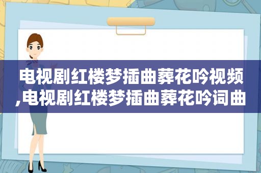 电视剧红楼梦插曲葬花吟视频,电视剧红楼梦插曲葬花吟词曲谱