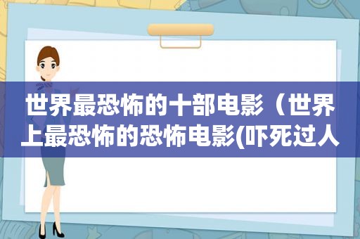 世界最恐怖的十部电影（世界上最恐怖的恐怖电影(吓死过人的)）