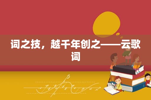 词之技，越千年创之——云歌词